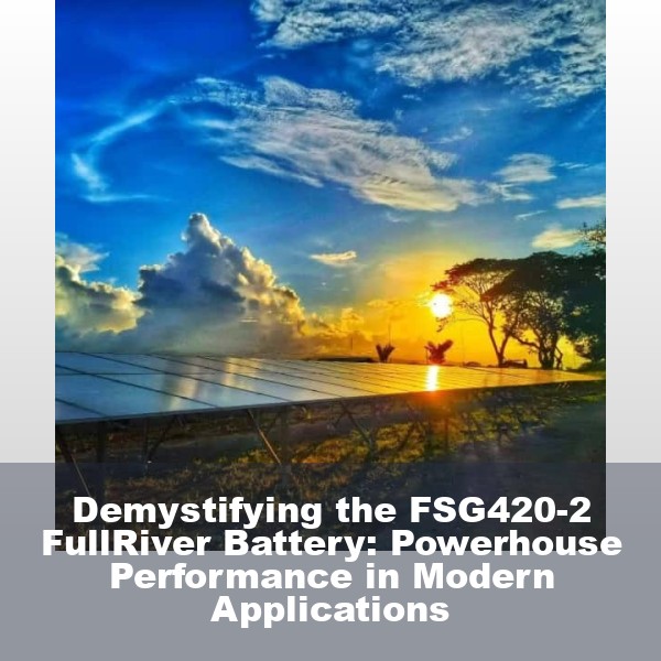 Demystifying the FSG420-2 FullRiver Battery: Powerhouse Performance in Modern Applications